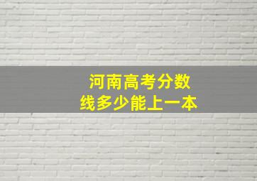 河南高考分数线多少能上一本