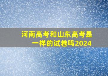 河南高考和山东高考是一样的试卷吗2024