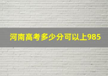 河南高考多少分可以上985