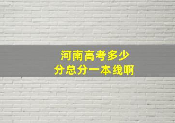 河南高考多少分总分一本线啊