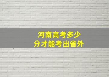 河南高考多少分才能考出省外