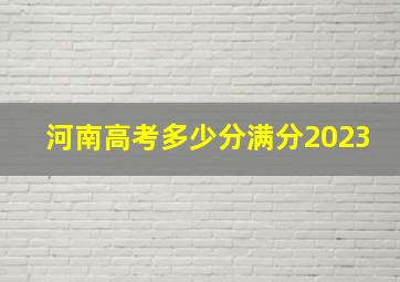 河南高考多少分满分2023