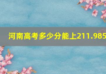 河南高考多少分能上211.985