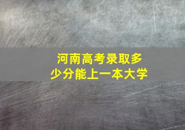 河南高考录取多少分能上一本大学