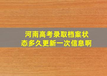 河南高考录取档案状态多久更新一次信息啊