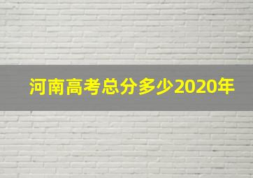 河南高考总分多少2020年