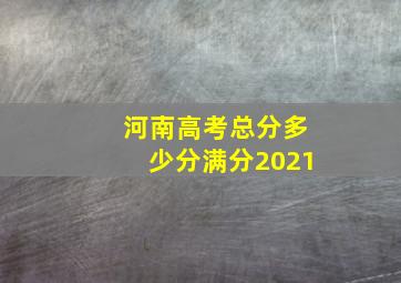 河南高考总分多少分满分2021