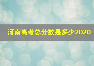 河南高考总分数是多少2020