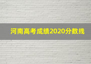 河南高考成绩2020分数线