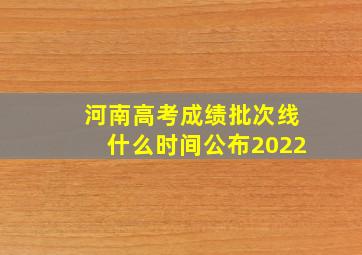 河南高考成绩批次线什么时间公布2022