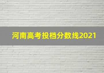 河南高考投档分数线2021