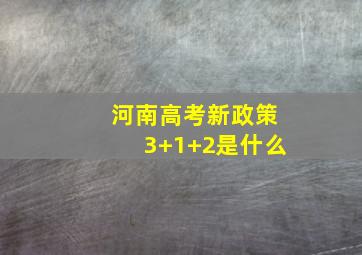 河南高考新政策3+1+2是什么