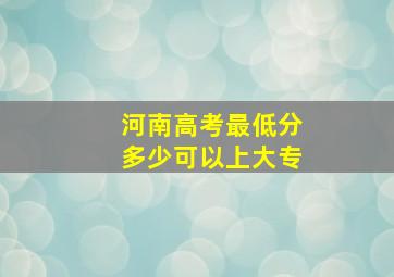 河南高考最低分多少可以上大专