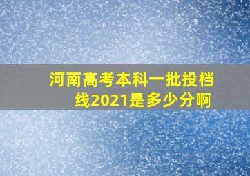 河南高考本科一批投档线2021是多少分啊