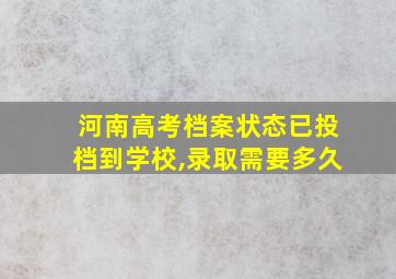 河南高考档案状态已投档到学校,录取需要多久