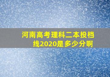 河南高考理科二本投档线2020是多少分啊