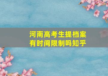 河南高考生提档案有时间限制吗知乎