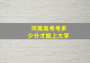 河南高考考多少分才能上大学