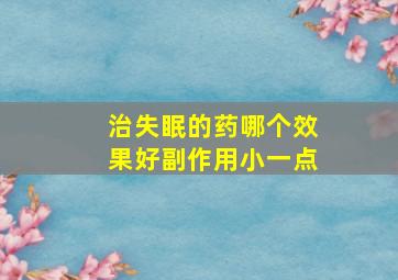 治失眠的药哪个效果好副作用小一点