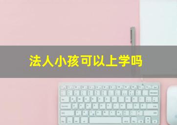 法人小孩可以上学吗