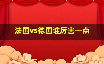 法国vs德国谁厉害一点