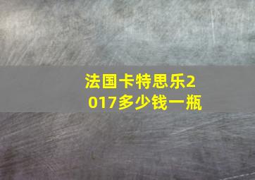 法国卡特思乐2017多少钱一瓶