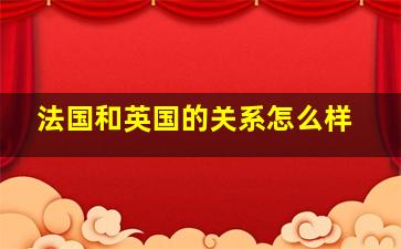 法国和英国的关系怎么样