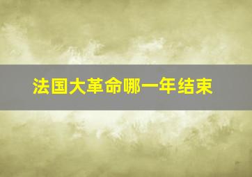 法国大革命哪一年结束