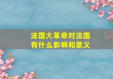 法国大革命对法国有什么影响和意义