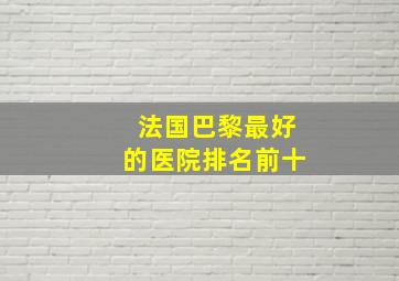 法国巴黎最好的医院排名前十