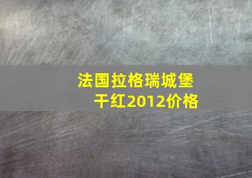 法国拉格瑞城堡干红2012价格