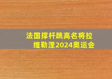 法国撑杆跳高名将拉维勒涅2024奥运会