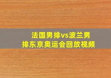 法国男排vs波兰男排东京奥运会回放视频