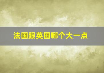 法国跟英国哪个大一点