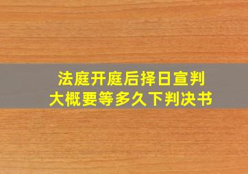 法庭开庭后择日宣判大概要等多久下判决书