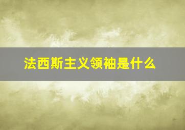 法西斯主义领袖是什么