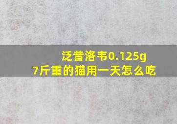 泛昔洛韦0.125g7斤重的猫用一天怎么吃