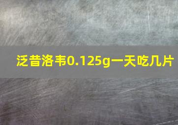 泛昔洛韦0.125g一天吃几片