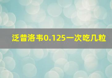 泛昔洛韦0.125一次吃几粒