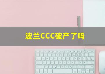 波兰CCC破产了吗