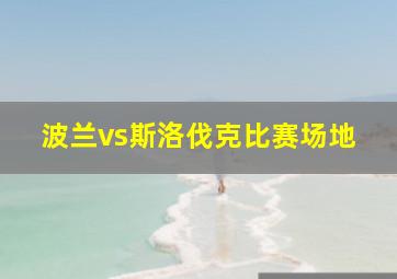 波兰vs斯洛伐克比赛场地