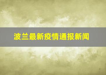 波兰最新疫情通报新闻