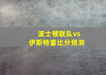 波士顿联队vs伊斯特雷比分预测