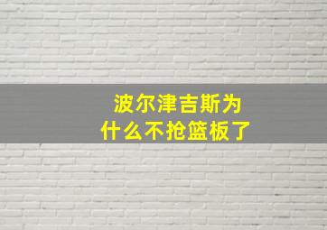 波尔津吉斯为什么不抢篮板了