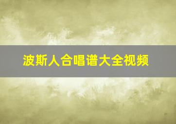 波斯人合唱谱大全视频