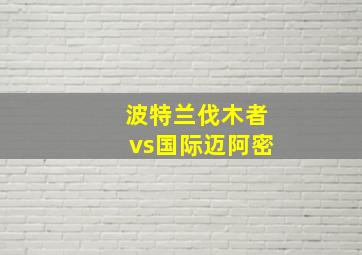 波特兰伐木者vs国际迈阿密