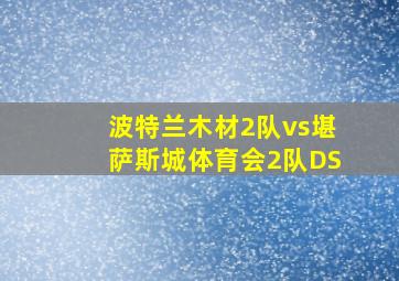 波特兰木材2队vs堪萨斯城体育会2队DS