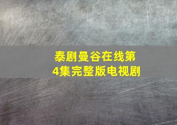 泰剧曼谷在线第4集完整版电视剧