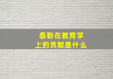 泰勒在教育学上的贡献是什么