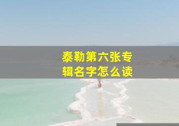 泰勒第六张专辑名字怎么读